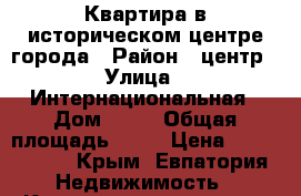 Квартира в историческом центре города › Район ­ центр › Улица ­ Интернациональная › Дом ­ 35 › Общая площадь ­ 60 › Цена ­ 4 900 000 - Крым, Евпатория Недвижимость » Квартиры продажа   . Крым